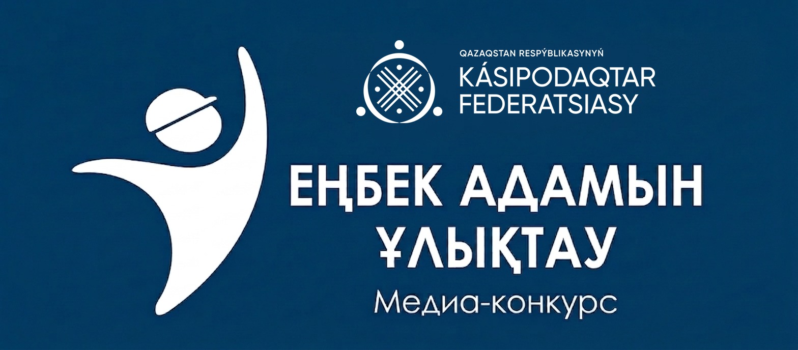 Қазақстан Республикасының Кәсіподақтар федерациясы «Еңбек адамын ұлықтау» республикалық медиа-байқауын жариялайды